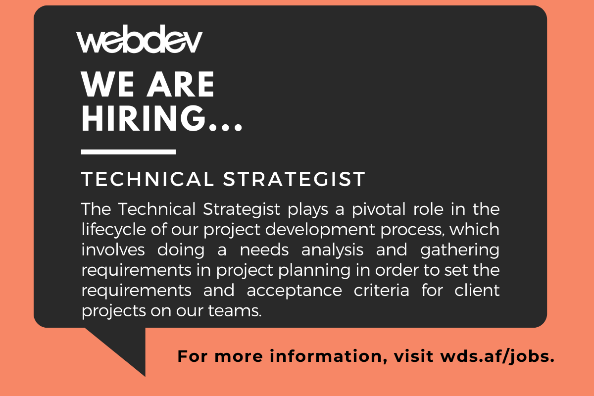 At WebDevStudios, we are hiring a Technical Strategist. The Technical Strategist plays a pivotal role in the lifecycle of our project development process, which involves doing a needs analysis and gathering requirements in project planning in order to set the requirements and acceptance criteria for client projects on our teams. For more information, visit wds.af/jobs.
